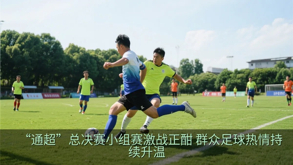 “通超”总决赛小组赛激战正酣 群众足球热情持续升温